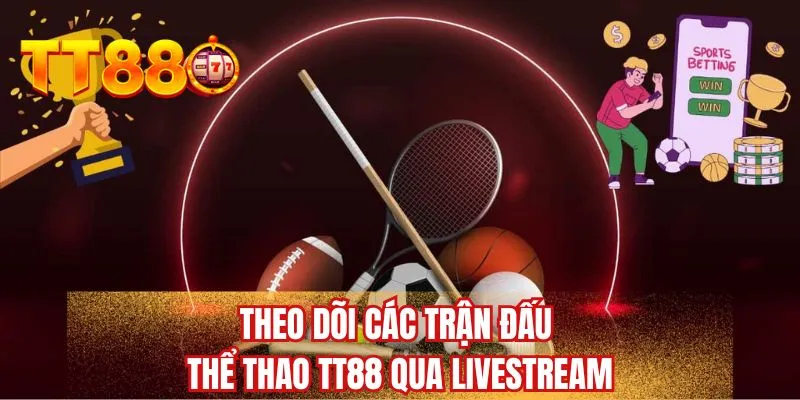 Theo dõi các trận đấu thể thao TT88 qua livestream